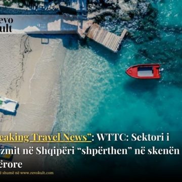 “Breaking Travel News”: WTTC: Sektori i turizmit në Shqipëri “shpërthen” në skenën botërore