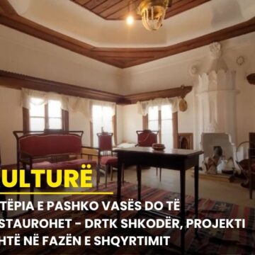 Shtëpia e Pashko Vasës do të restaurohet – DRTK Shkodër, projekti është në fazën e shqyrtimit