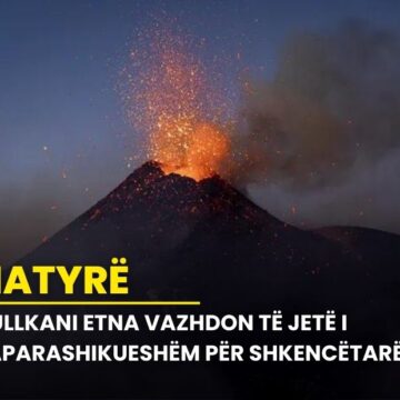 Vullkani Etna vazhdon të jetë i paparashikueshëm për shkencëtarët