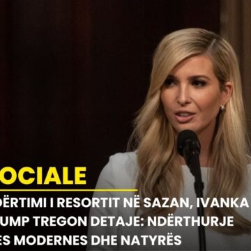 Ndërtimi i resortit në Sazan, Ivanka Trump tregon detaje: Ndërthurje mes modernes dhe natyrës