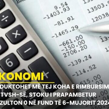 Reduktohet më tej koha e rimbursimit të TVSH-së, stoku i prapambetur rezulton 0 në fund të 6-mujorit 2024