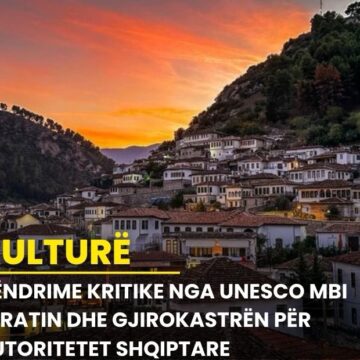 Qëndrime kritike nga UNESCO mbi Beratin dhe Gjirokastrën për autoritetet shqiptare