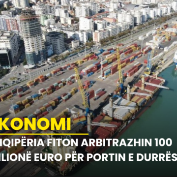 Shqipëria fiton arbitrazhin 100 milionë euro për Portin e Durrësit