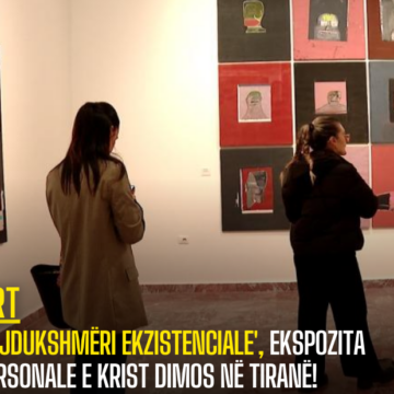 ‘Tejdukshmëri ekzistenciale’, ekspozita personale e Krist Dimos në Tiranë!