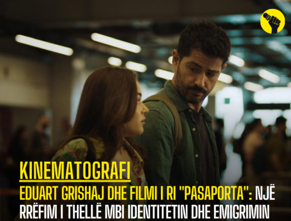 Eduart Grishaj dhe filmi i ri “Pasaporta”: Një rrëfim i thellë mbi identitetin dhe emigrimin