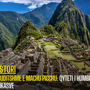 E Çuditshme e Machu Picchu: Qyteti i Humbur i Inkasve