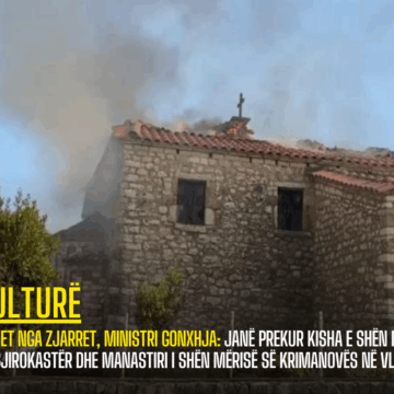 Dëmet nga zjarret, ministri Gonxhja: Janë prekur Kisha e Shën Ilias në Gjirokastër dhe Manastiri i Shën Mërisë së Krimanovës në Vlorë