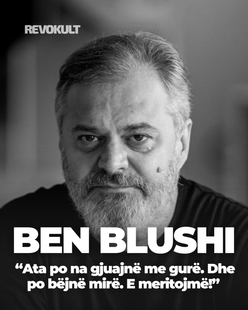 Ben Blushi: “Ata po na gjuajnë me gurë. Dhe po bëjnë mirë. E meritojmë!”